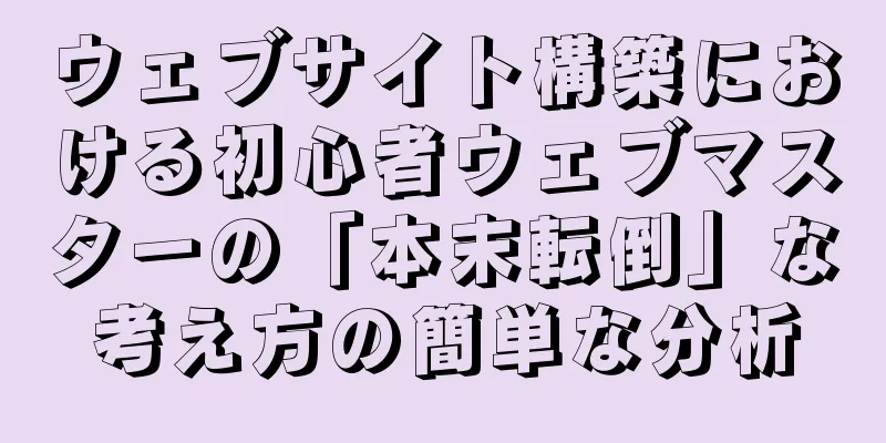 ウェブサイト構築における初心者ウェブマスターの「本末転倒」な考え方の簡単な分析