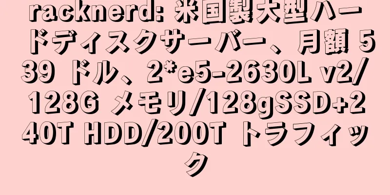 racknerd: 米国製大型ハードディスクサーバー、月額 539 ドル、2*e5-2630L v2/128G メモリ/128gSSD+240T HDD/200T トラフィック