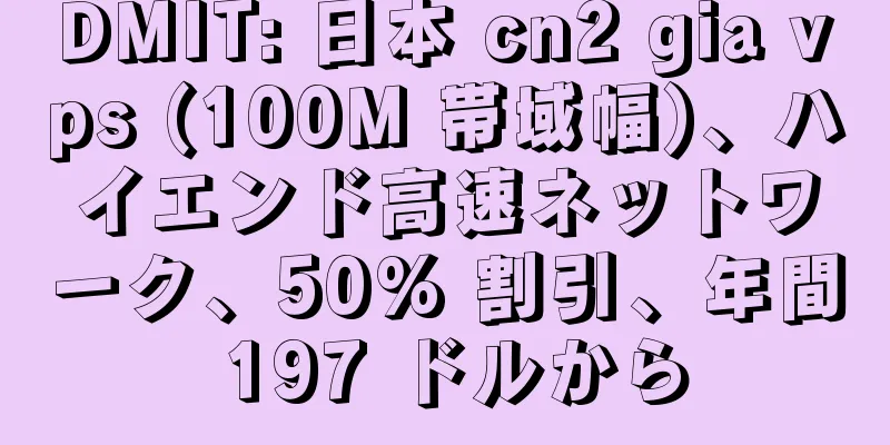 DMIT: 日本 cn2 gia vps (100M 帯域幅)、ハイエンド高速ネットワーク、50% 割引、年間 197 ドルから