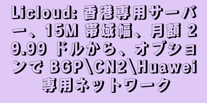 Licloud: 香港専用サーバー、15M 帯域幅、月額 29.99 ドルから、オプションで BGP\CN2\Huawei 専用ネットワーク