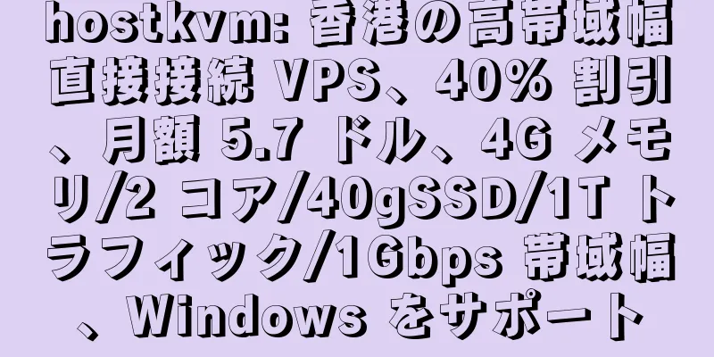 hostkvm: 香港の高帯域幅直接接続 VPS、40% 割引、月額 5.7 ドル、4G メモリ/2 コア/40gSSD/1T トラフィック/1Gbps 帯域幅、Windows をサポート