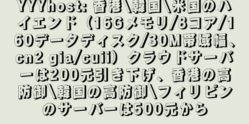 YYYhost: 香港\韓国\米国のハイエンド（16Gメモリ/8コア/160データディスク/30M帯域幅、cn2 gia/cuii）クラウドサーバーは200元引き下げ、香港の高防御\韓国の高防御\フィリピンのサーバーは500元から