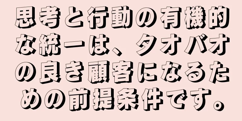 思考と行動の有機的な統一は、タオバオの良き顧客になるための前提条件です。