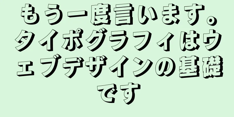 もう一度言います。タイポグラフィはウェブデザインの基礎です