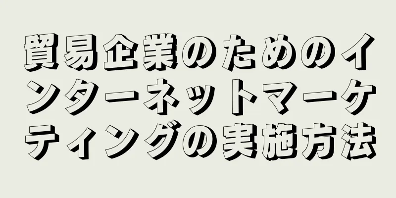 貿易企業のためのインターネットマーケティングの実施方法