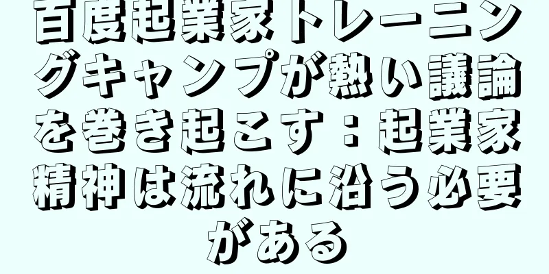 百度起業家トレーニングキャンプが熱い議論を巻き起こす：起業家精神は流れに沿う必要がある
