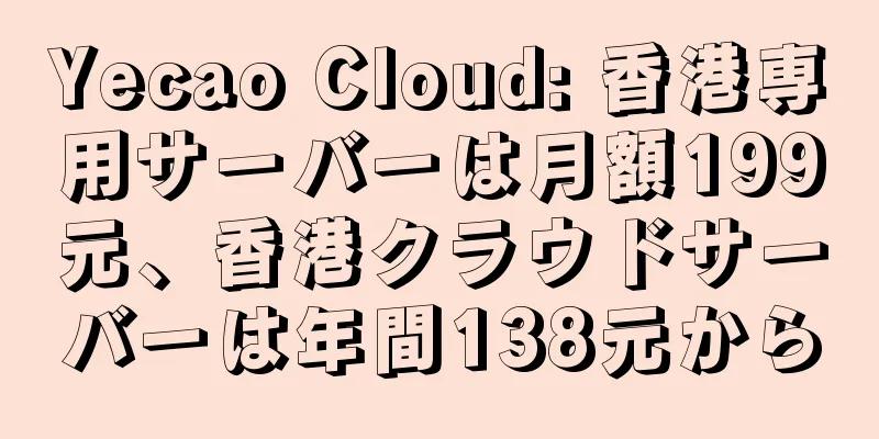 Yecao Cloud: 香港専用サーバーは月額199元、香港クラウドサーバーは年間138元から