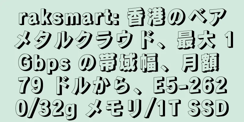raksmart: 香港のベアメタルクラウド、最大 1Gbps の帯域幅、月額 79 ドルから、E5-2620/32g メモリ/1T SSD