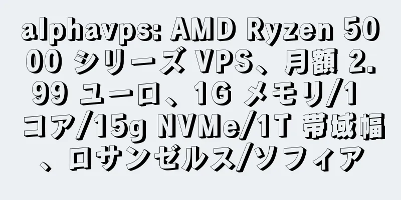 alphavps: AMD Ryzen 5000 シリーズ VPS、月額 2.99 ユーロ、1G メモリ/1 コア/15g NVMe/1T 帯域幅、ロサンゼルス/ソフィア