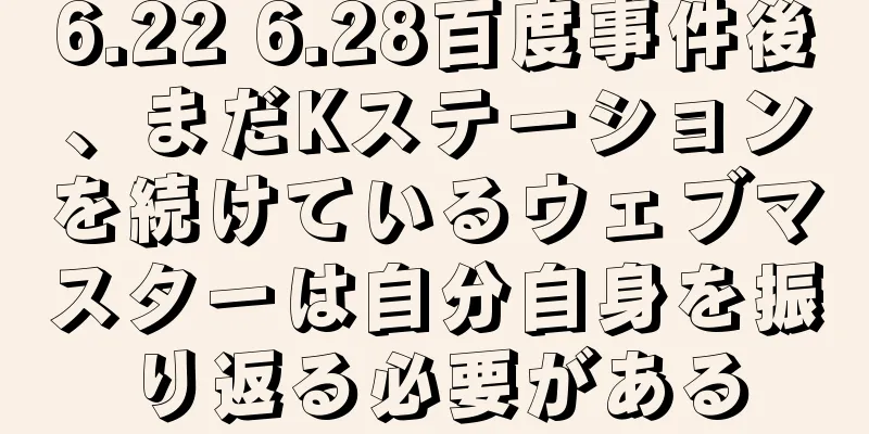 6.22 6.28百度事件後、まだKステーションを続けているウェブマスターは自分自身を振り返る必要がある