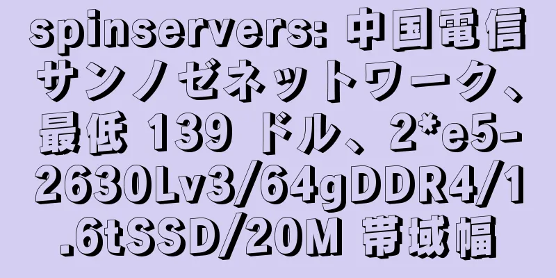 spinservers: 中国電信サンノゼネットワーク、最低 139 ドル、2*e5-2630Lv3/64gDDR4/1.6tSSD/20M 帯域幅