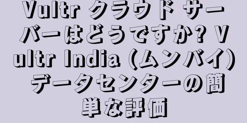 Vultr クラウド サーバーはどうですか? Vultr India (ムンバイ) データセンターの簡単な評価