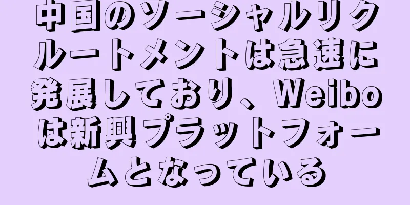 中国のソーシャルリクルートメントは急速に発展しており、Weiboは新興プラットフォームとなっている