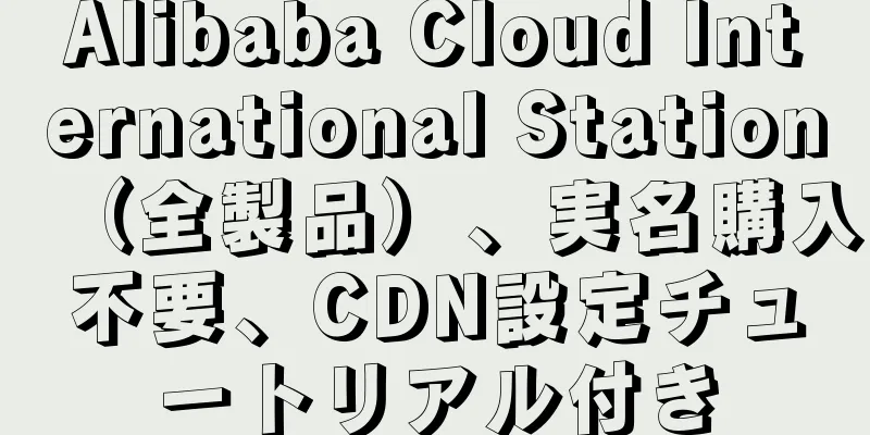 Alibaba Cloud International Station（全製品）、実名購入不要、CDN設定チュートリアル付き