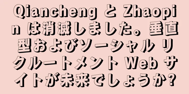 Qiancheng と Zhaopin は消滅しました。垂直型およびソーシャル リクルートメント Web サイトが未来でしょうか?