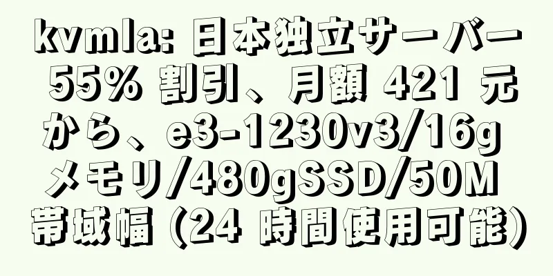 kvmla: 日本独立サーバー 55% 割引、月額 421 元から、e3-1230v3/16g メモリ/480gSSD/50M 帯域幅 (24 時間使用可能)