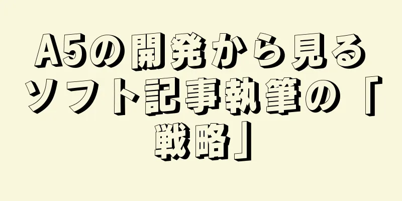 A5の開発から見るソフト記事執筆の「戦略」