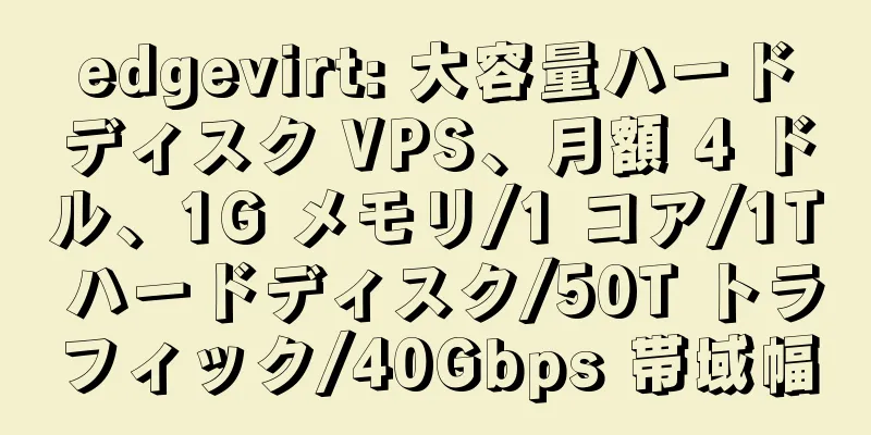edgevirt: 大容量ハードディスク VPS、月額 4 ドル、1G メモリ/1 コア/1T ハードディスク/50T トラフィック/40Gbps 帯域幅