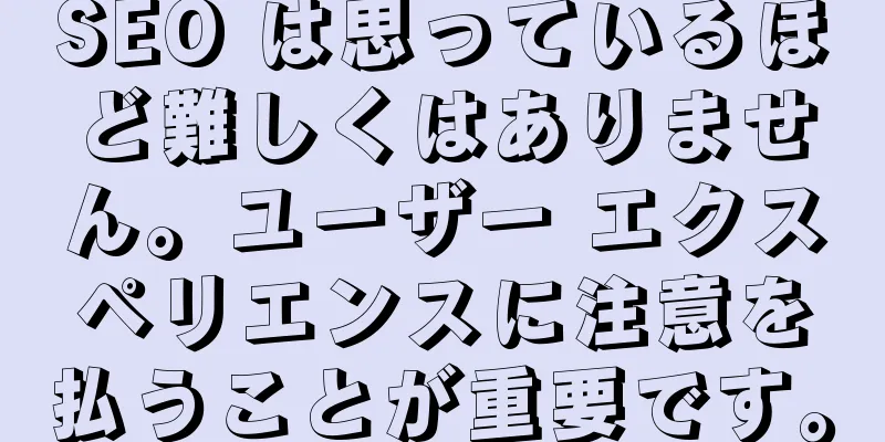 SEO は思っているほど難しくはありません。ユーザー エクスペリエンスに注意を払うことが重要です。