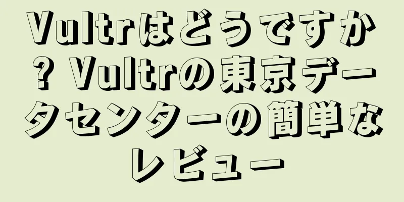 Vultrはどうですか? Vultrの東京データセンターの簡単なレビュー