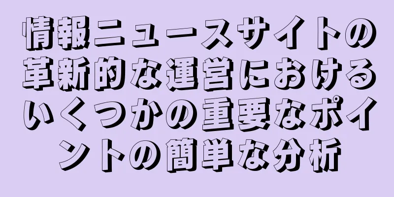 情報ニュースサイトの革新的な運営におけるいくつかの重要なポイントの簡単な分析