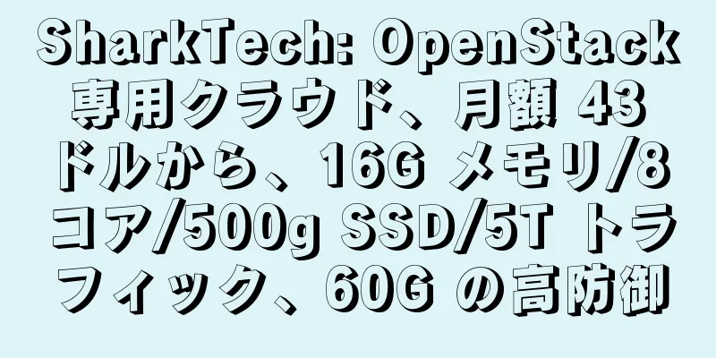 SharkTech: OpenStack 専用クラウド、月額 43 ドルから、16G メモリ/8 コア/500g SSD/5T トラフィック、60G の高防御