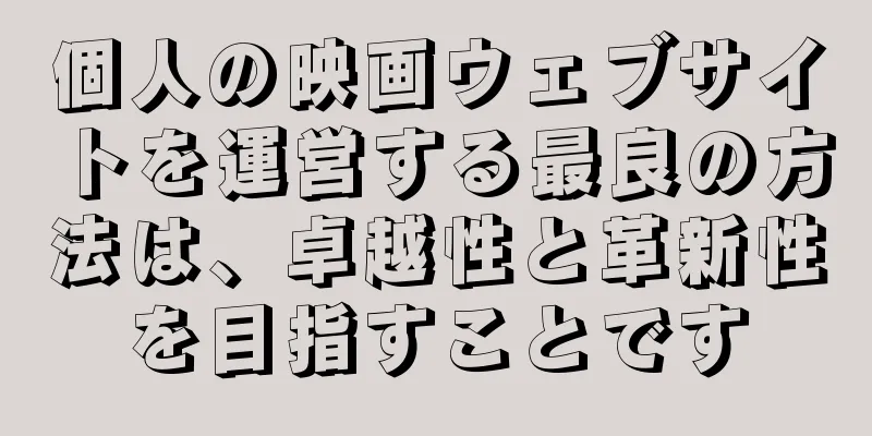 個人の映画ウェブサイトを運営する最良の方法は、卓越性と革新性を目指すことです