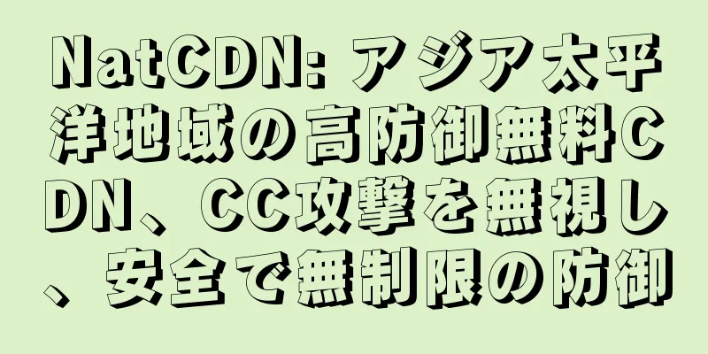 NatCDN: アジア太平洋地域の高防御無料CDN、CC攻撃を無視し、安全で無制限の防御
