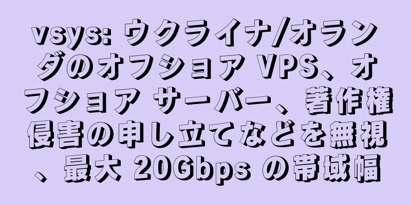vsys: ウクライナ/オランダのオフショア VPS、オフショア サーバー、著作権侵害の申し立てなどを無視、最大 20Gbps の帯域幅
