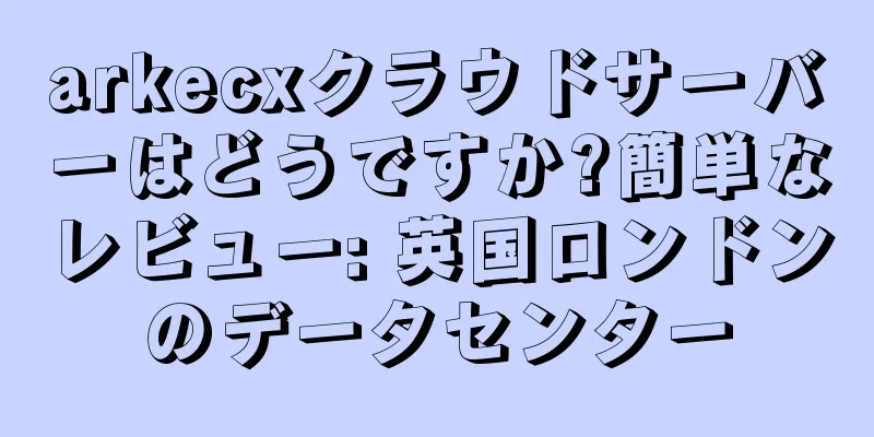 arkecxクラウドサーバーはどうですか?簡単なレビュー: 英国ロンドンのデータセンター