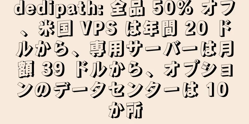 dedipath: 全品 50% オフ、米国 VPS は年間 20 ドルから、専用サーバーは月額 39 ドルから、オプションのデータセンターは 10 か所