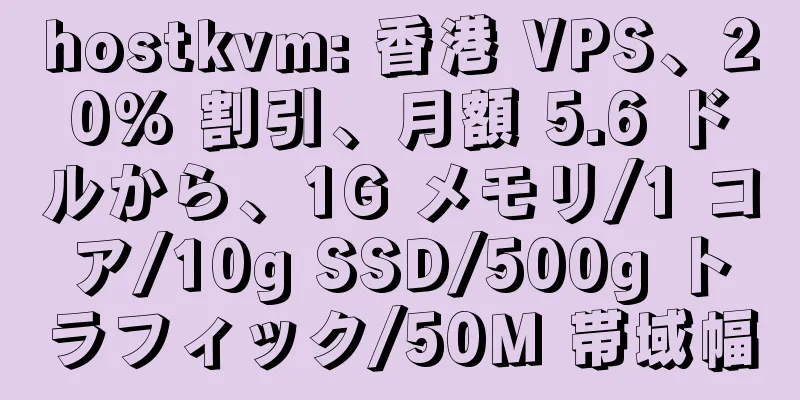 hostkvm: 香港 VPS、20% 割引、月額 5.6 ドルから、1G メモリ/1 コア/10g SSD/500g トラフィック/50M 帯域幅