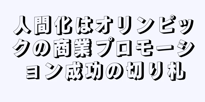 人間化はオリンピックの商業プロモーション成功の切り札