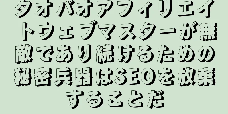 タオバオアフィリエイトウェブマスターが無敵であり続けるための秘密兵器はSEOを放棄することだ