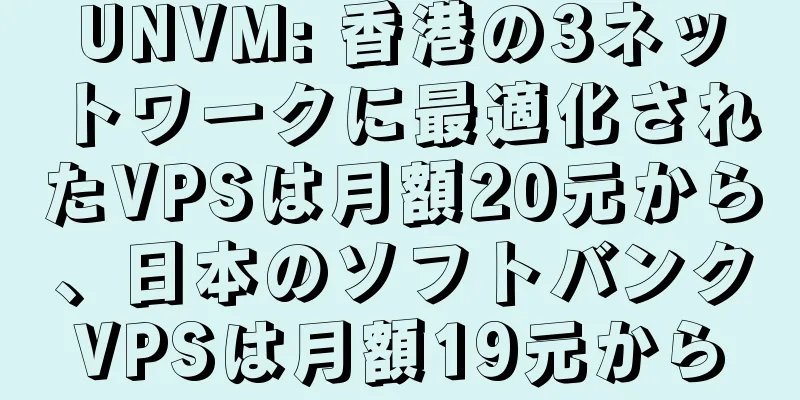 UNVM: 香港の3ネットワークに最適化されたVPSは月額20元から、日本のソフトバンクVPSは月額19元から