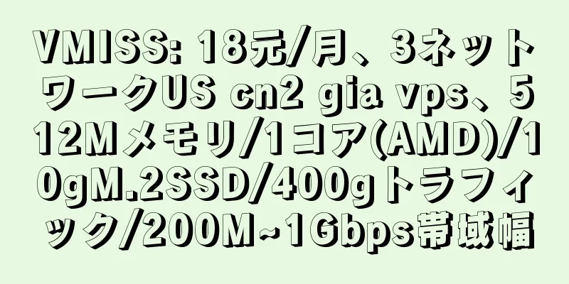 VMISS: 18元/月、3ネットワークUS cn2 gia vps、512Mメモリ/1コア(AMD)/10gM.2SSD/400gトラフィック/200M~1Gbps帯域幅