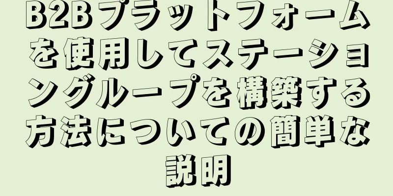 B2Bプラットフォームを使用してステーショングループを構築する方法についての簡単な説明