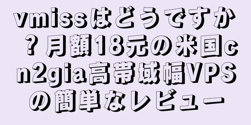 vmissはどうですか？月額18元の米国cn2gia高帯域幅VPSの簡単なレビュー