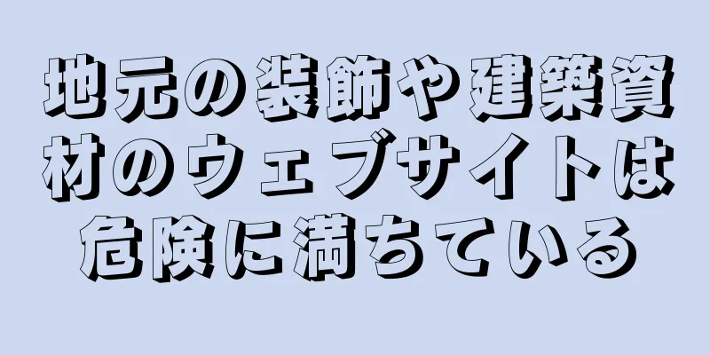 地元の装飾や建築資材のウェブサイトは危険に満ちている