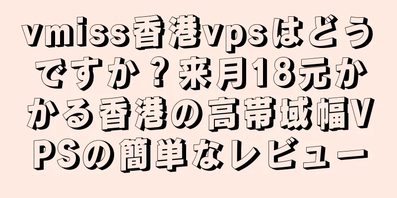 vmiss香港vpsはどうですか？来月18元かかる香港の高帯域幅VPSの簡単なレビュー