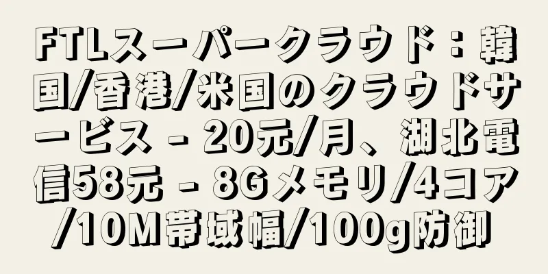 FTLスーパークラウド：韓国/香港/米国のクラウドサービス - 20元/月、湖北電信58元 - 8Gメモリ/4コア/10M帯域幅/100g防御
