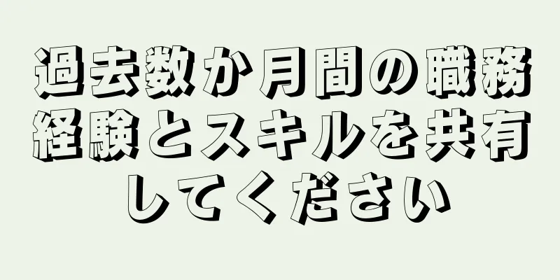 過去数か月間の職務経験とスキルを共有してください