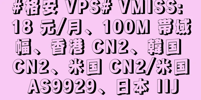#格安 VPS# VMISS: 18 元/月、100M 帯域幅、香港 CN2、韓国 CN2、米国 CN2/米国 AS9929、日本 IIJ