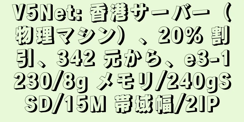V5Net: 香港サーバー（物理マシン）、20% 割引、342 元から、e3-1230/8g メモリ/240gSSD/15M 帯域幅/2IP