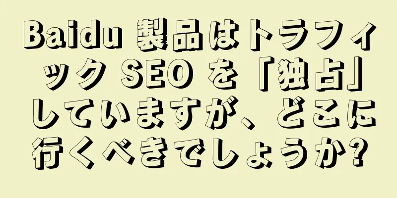 Baidu 製品はトラフィック SEO を「独占」していますが、どこに行くべきでしょうか?