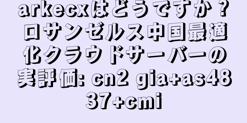arkecxはどうですか？ロサンゼルス中国最適化クラウドサーバーの実評価: cn2 gia+as4837+cmi