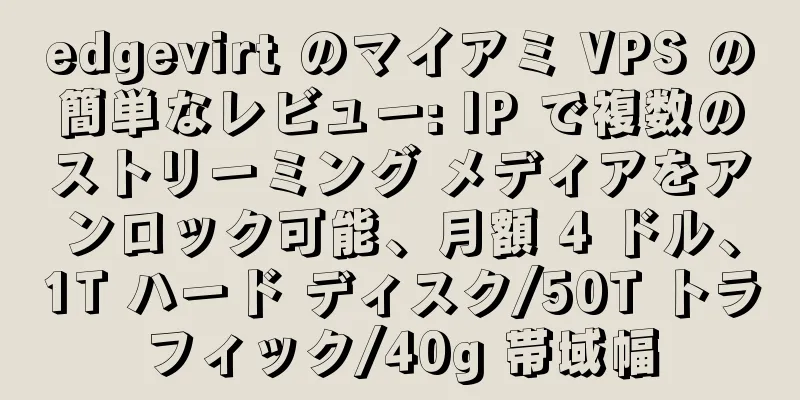 edgevirt のマイアミ VPS の簡単なレビュー: IP で複数のストリーミング メディアをアンロック可能、月額 4 ドル、1T ハード ディスク/50T トラフィック/40g 帯域幅