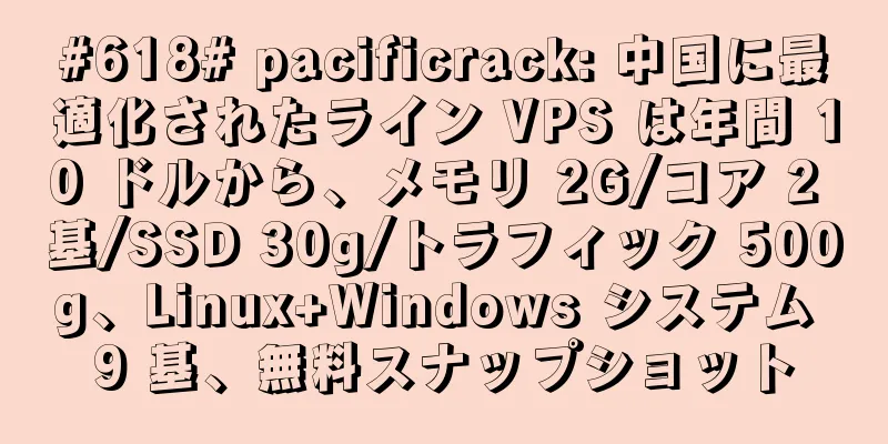 #618# pacificrack: 中国に最適化されたライン VPS は年間 10 ドルから、メモリ 2G/コア 2 基/SSD 30g/トラフィック 500g、Linux+Windows システム 9 基、無料スナップショット