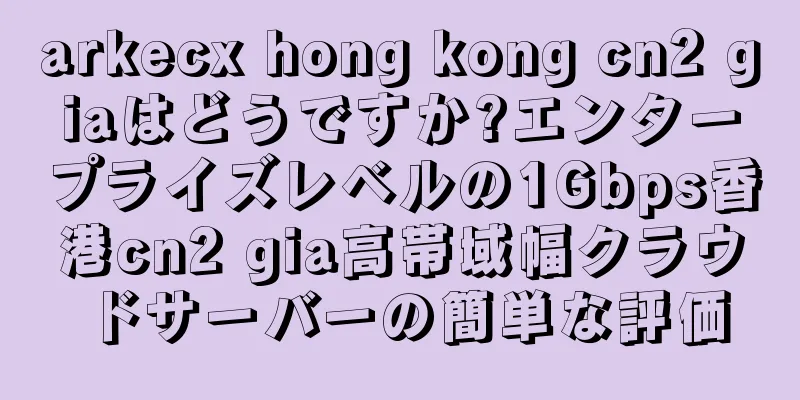 arkecx hong kong cn2 giaはどうですか?エンタープライズレベルの1Gbps香港cn2 gia高帯域幅クラウドサーバーの簡単な評価