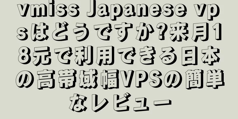 vmiss Japanese vpsはどうですか?来月18元で利用できる日本の高帯域幅VPSの簡単なレビュー